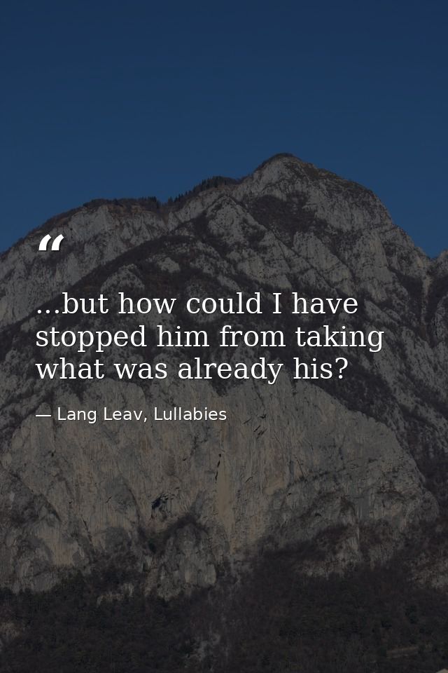 ...but how could I have stopped him from taking what was already his? — Lang Leav, Lullabies