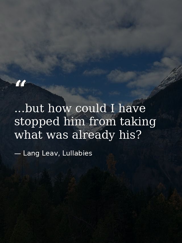 ...but how could I have stopped him from taking what was already his? — Lang Leav, Lullabies
