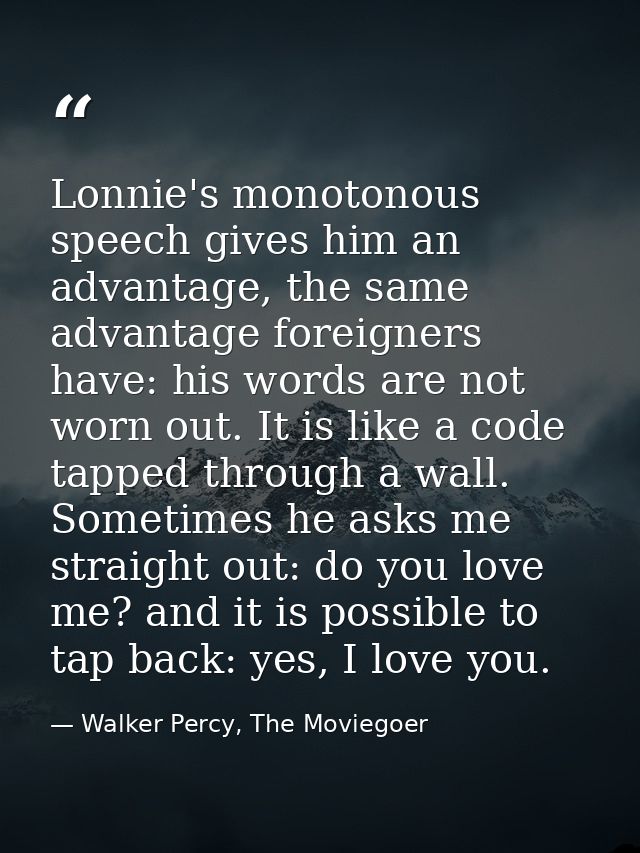 Lonnie's monotonous speech gives him an advantage, the same advantage foreigners have: his words are not worn out. It is — Walker Percy, The Moviegoer