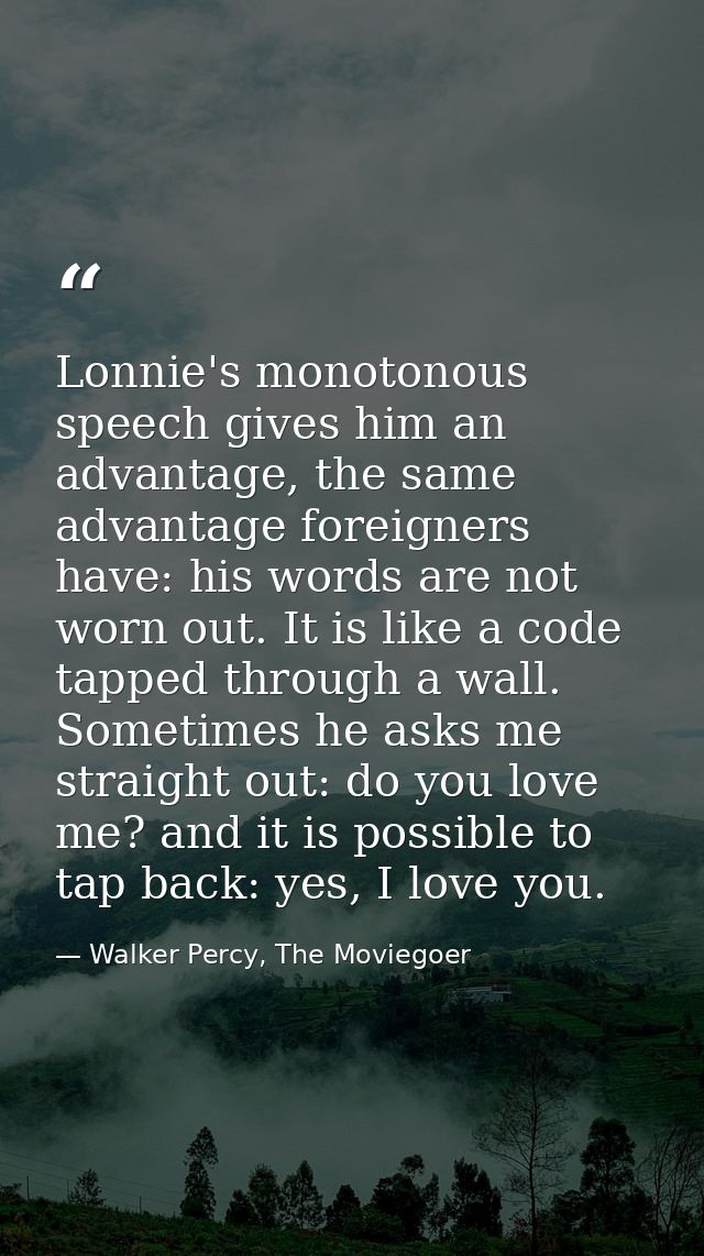 Lonnie's monotonous speech gives him an advantage, the same advantage foreigners have: his words are not worn out. It is — Walker Percy, The Moviegoer