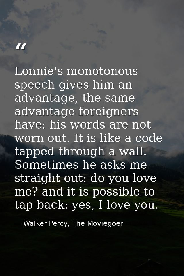 Lonnie's monotonous speech gives him an advantage, the same advantage foreigners have: his words are not worn out. It is — Walker Percy, The Moviegoer