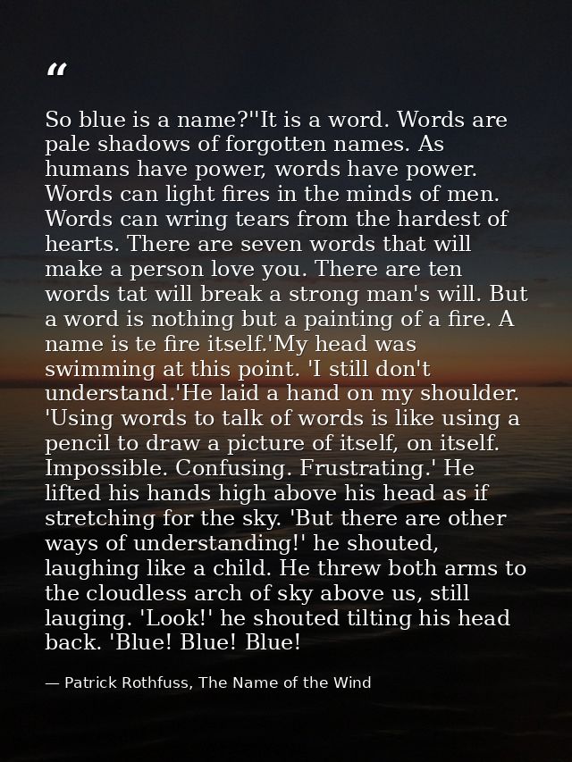 So blue is a name?''It is a word. Words are pale shadows of forgotten names. As humans have power, words have power. Wor — Patrick Rothfuss, The Name of the Wind