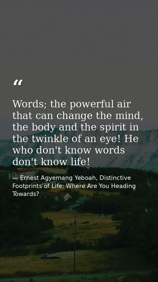 Words; the powerful air that can change the mind, the body and the spirit in the twinkle of an eye! He who don't know wo — Ernest Agyemang Yeboah, Distinctive Footprints of Life: Where Are You Heading Towards?