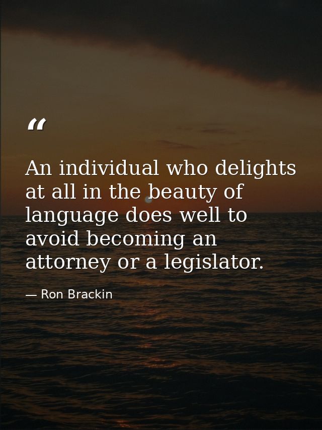 An individual who delights at all in the beauty of language does well to avoid becoming an attorney or a legislator. — Ron Brackin