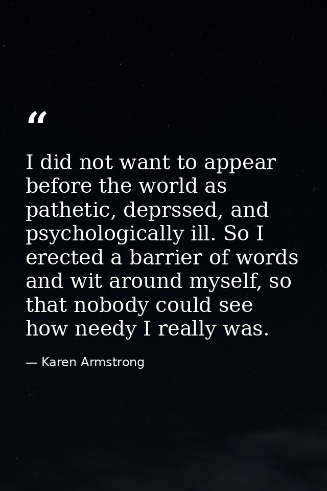 I did not want to appear before the world as pathetic, deprssed, and psychologically ill. So I erected a barrier of word — Karen Armstrong