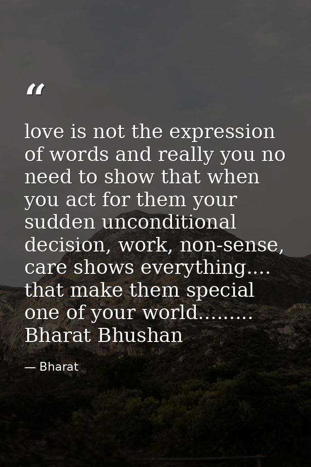 love is not the expression of words and really you no need to show that when you act for them your sudden unconditional  — Bharat