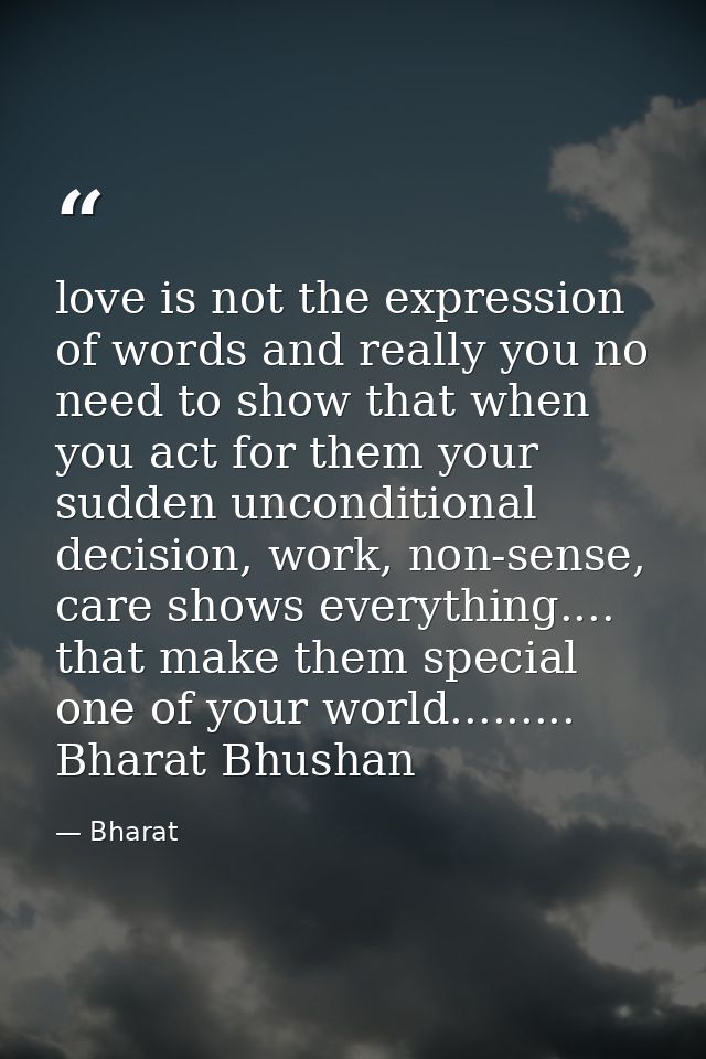 love is not the expression of words and really you no need to show that when you act for them your sudden unconditional  — Bharat
