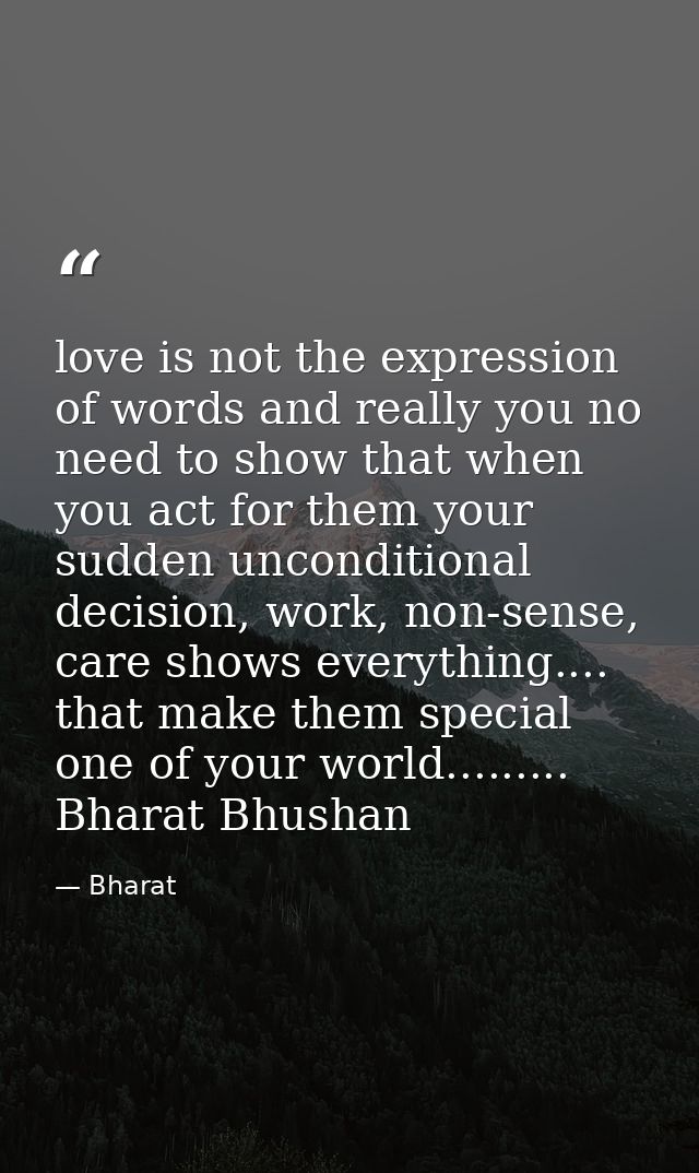 love is not the expression of words and really you no need to show that when you act for them your sudden unconditional  — Bharat