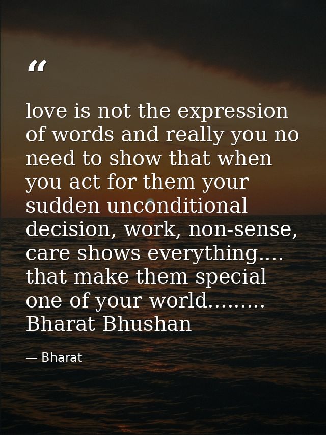 love is not the expression of words and really you no need to show that when you act for them your sudden unconditional  — Bharat