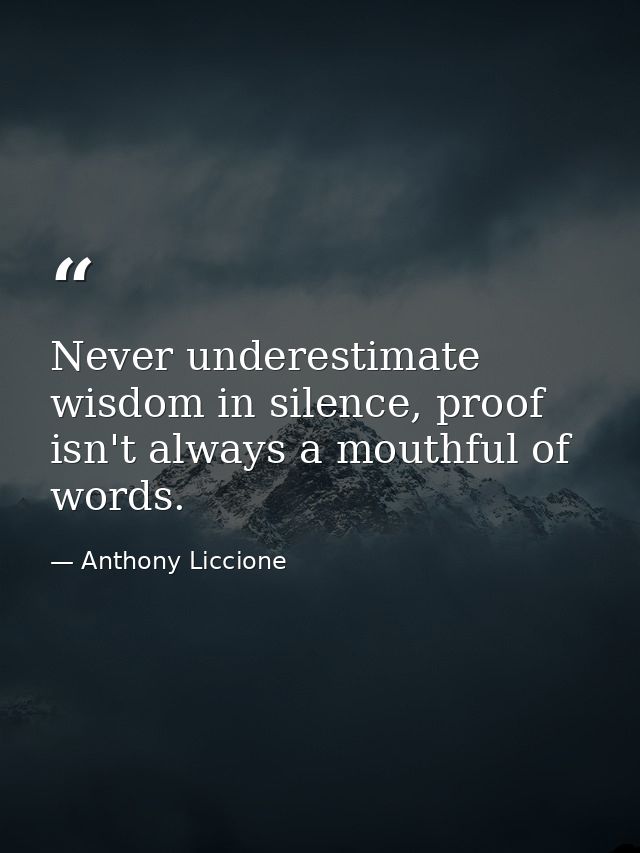 Never underestimate wisdom in silence, proof isn't always a mouthful of words. — Anthony Liccione