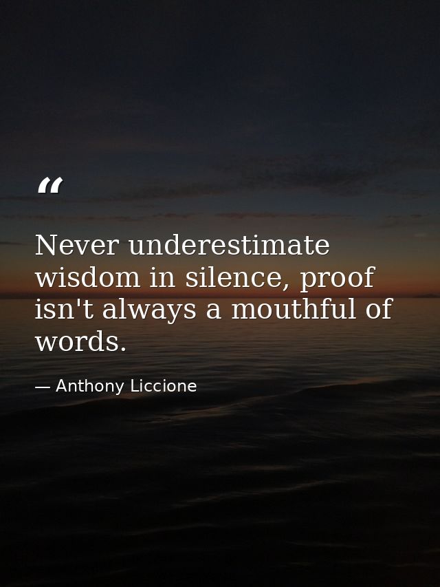 Never underestimate wisdom in silence, proof isn't always a mouthful of words. — Anthony Liccione