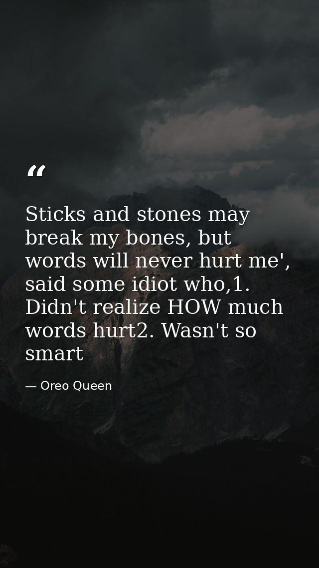 Sticks and stones may break my bones, but words will never hurt me', said some idiot who,1. Didn't realize HOW much word — Oreo Queen