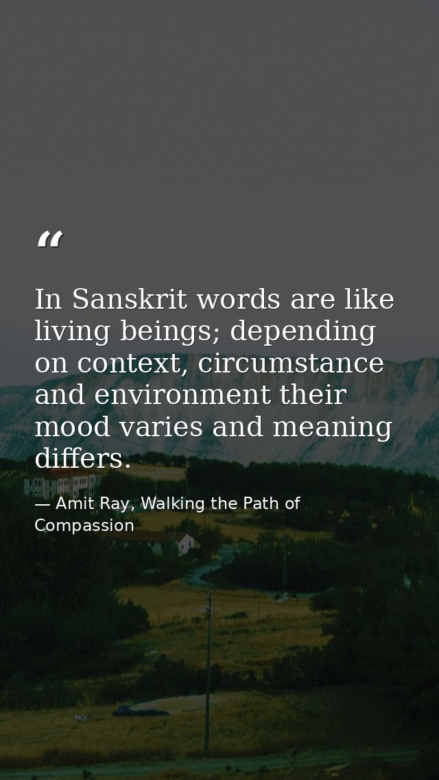 In Sanskrit words are like living beings; depending on context, circumstance and environment their mood varies and meani — Amit Ray, Walking the Path of Compassion