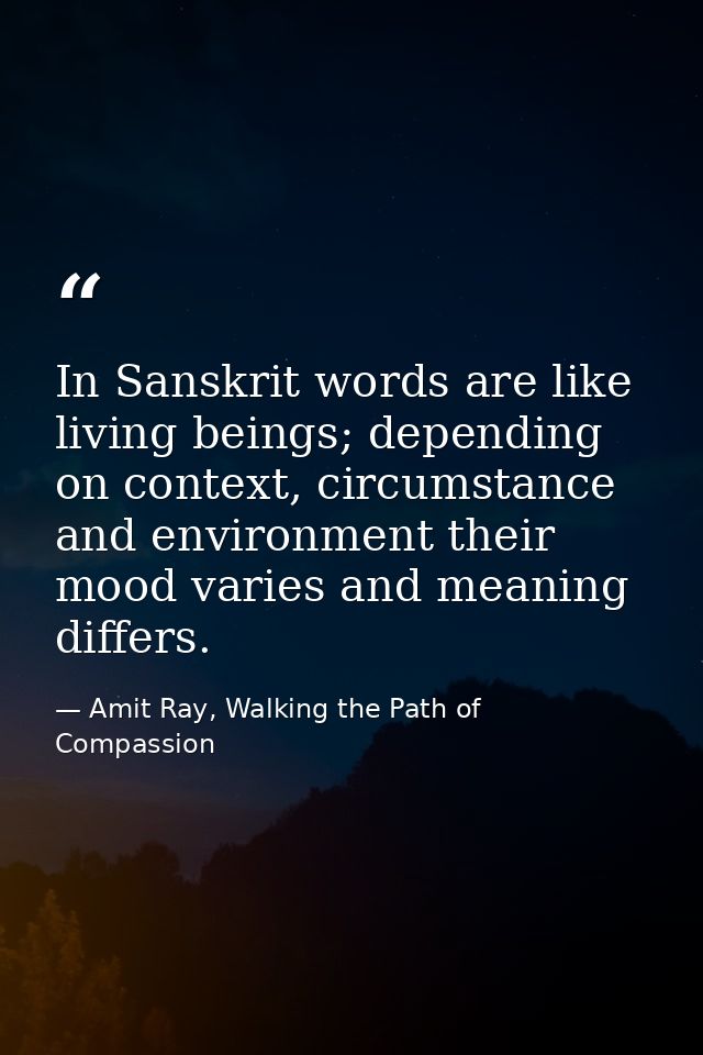In Sanskrit words are like living beings; depending on context, circumstance and environment their mood varies and meani — Amit Ray, Walking the Path of Compassion