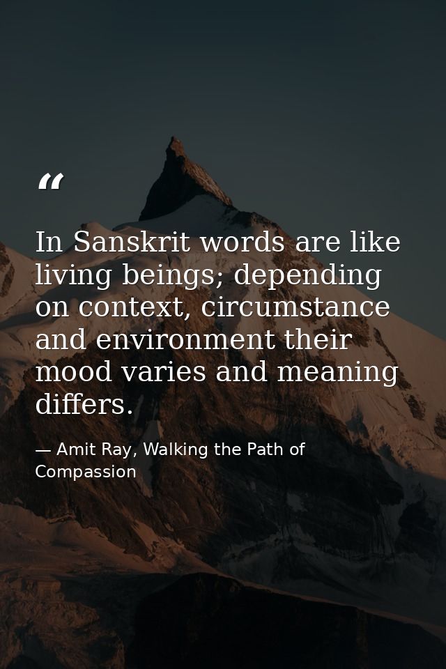 In Sanskrit words are like living beings; depending on context, circumstance and environment their mood varies and meani — Amit Ray, Walking the Path of Compassion