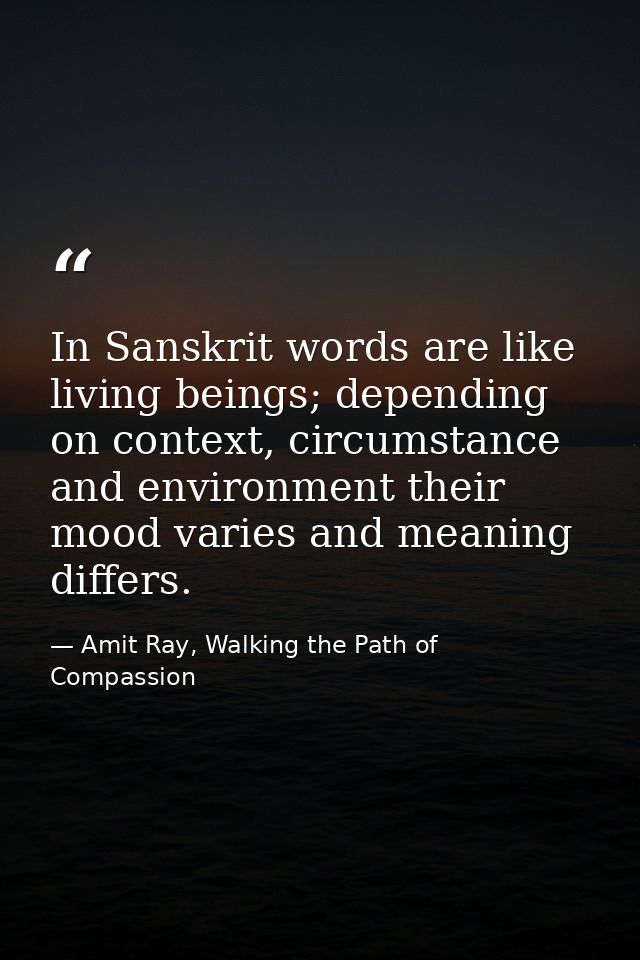 In Sanskrit words are like living beings; depending on context, circumstance and environment their mood varies and meani — Amit Ray, Walking the Path of Compassion