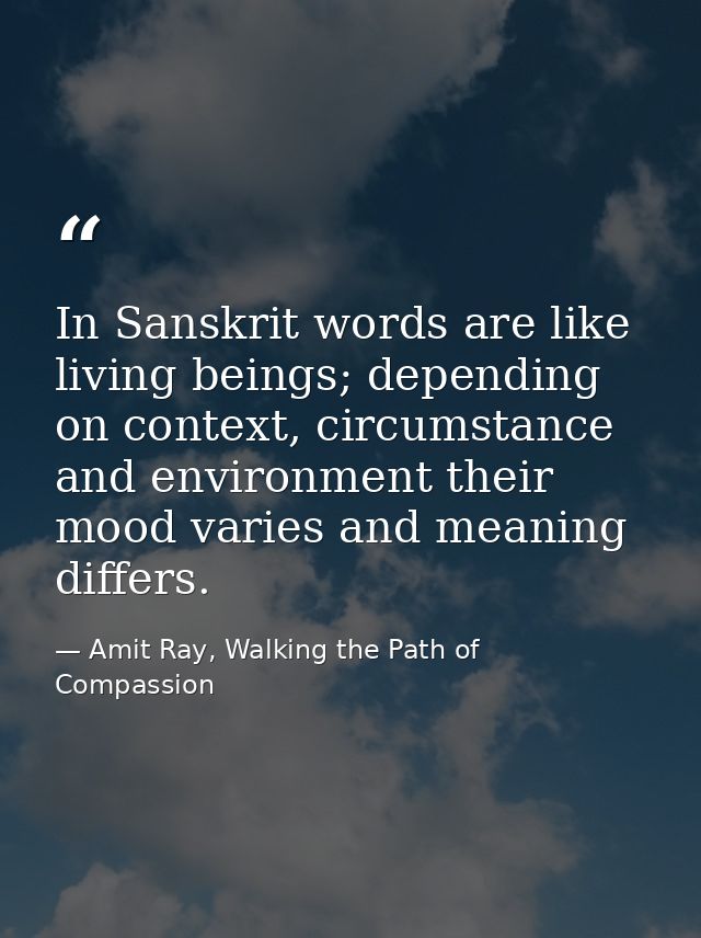 In Sanskrit words are like living beings; depending on context, circumstance and environment their mood varies and meani — Amit Ray, Walking the Path of Compassion