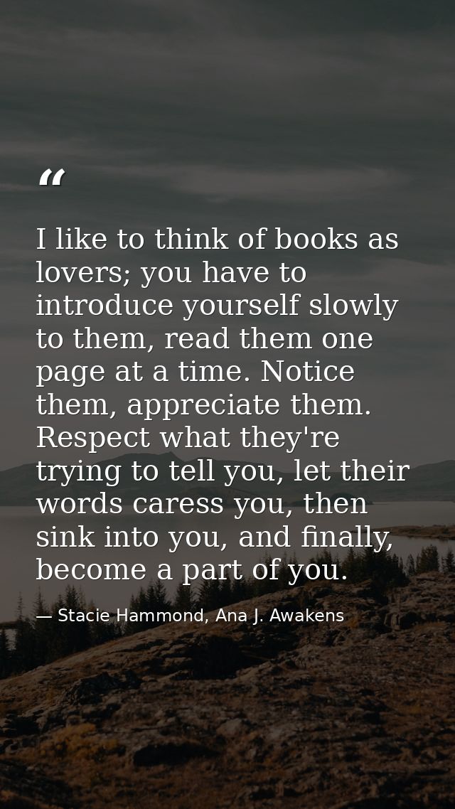 I like to think of books as lovers; you have to introduce yourself slowly to them, read them one page at a time. Notice  — Stacie Hammond, Ana J. Awakens