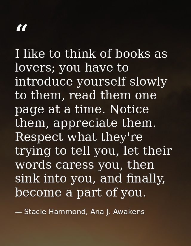 I like to think of books as lovers; you have to introduce yourself slowly to them, read them one page at a time. Notice  — Stacie Hammond, Ana J. Awakens