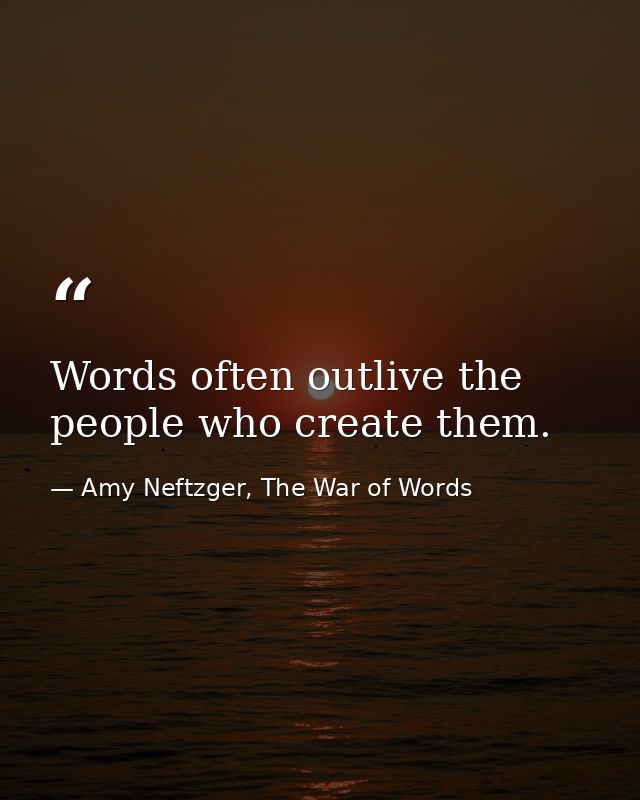 Words often outlive the people who create them. — Amy Neftzger, The War of Words