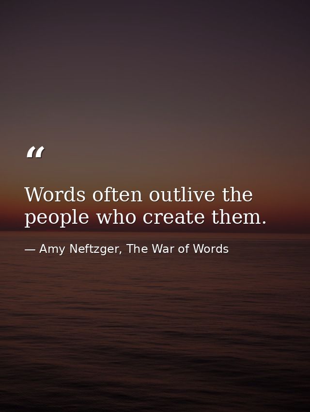 Words often outlive the people who create them. — Amy Neftzger, The War of Words