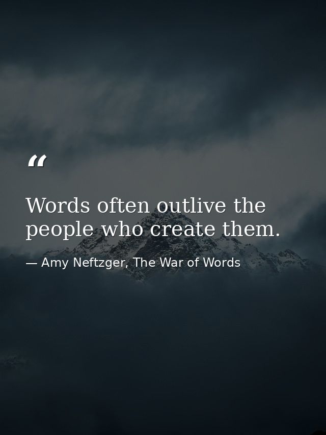 Words often outlive the people who create them. — Amy Neftzger, The War of Words