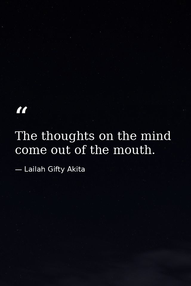 The thoughts on the mind come out of the mouth. — Lailah Gifty Akita