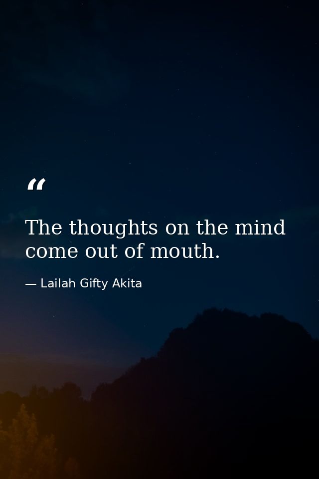 The thoughts on the mind come out of mouth. — Lailah Gifty Akita