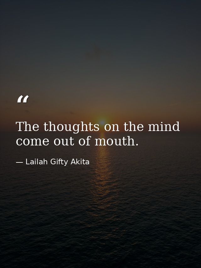 The thoughts on the mind come out of mouth. — Lailah Gifty Akita