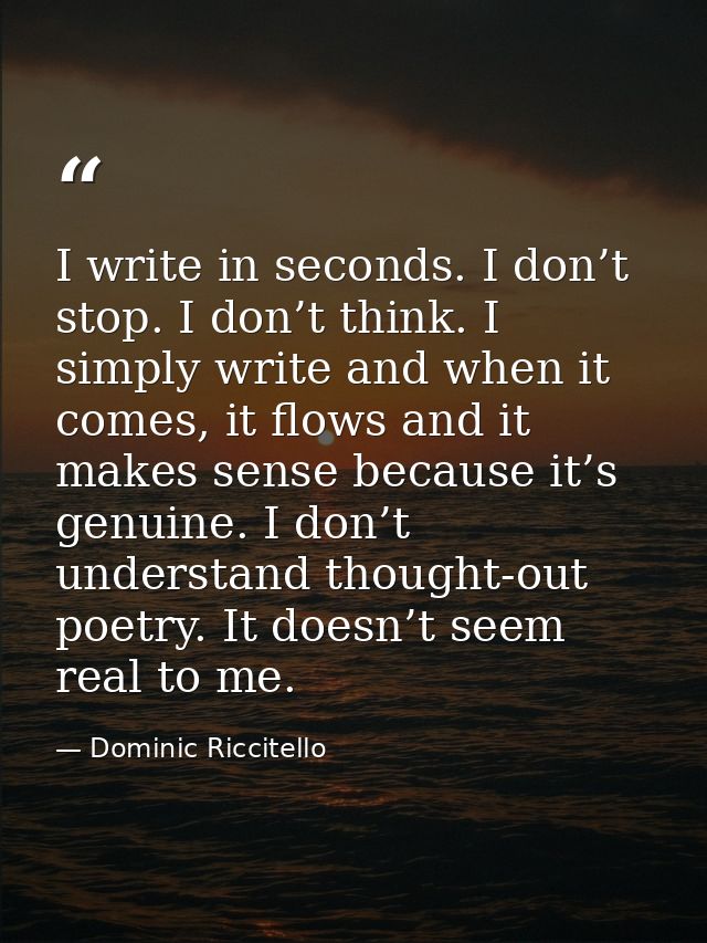 I write in seconds. I don’t stop. I don’t think. I simply write and when it comes, it flows and it makes sense because i — Dominic Riccitello