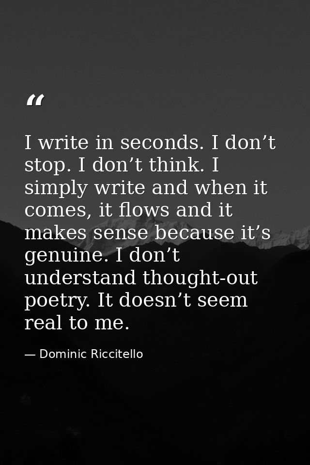 I write in seconds. I don’t stop. I don’t think. I simply write and when it comes, it flows and it makes sense because i — Dominic Riccitello