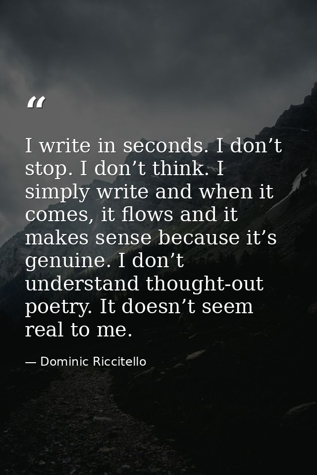 I write in seconds. I don’t stop. I don’t think. I simply write and when it comes, it flows and it makes sense because i — Dominic Riccitello