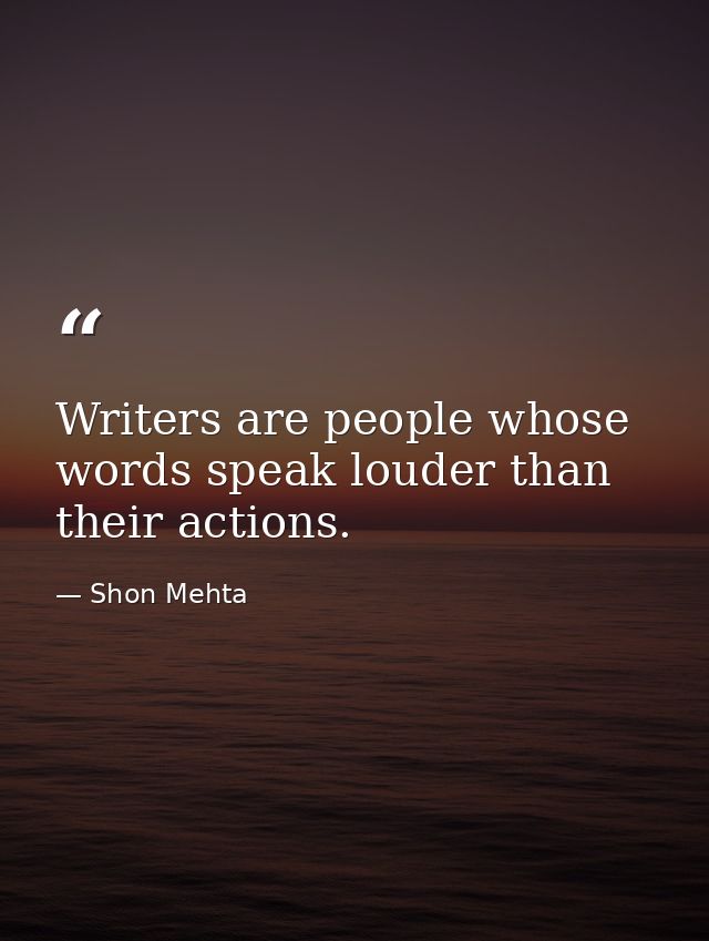Writers are people whose words speak louder than their actions. — Shon Mehta