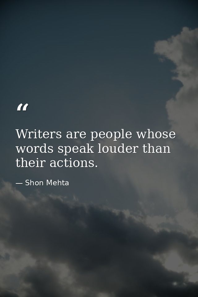 Writers are people whose words speak louder than their actions. — Shon Mehta