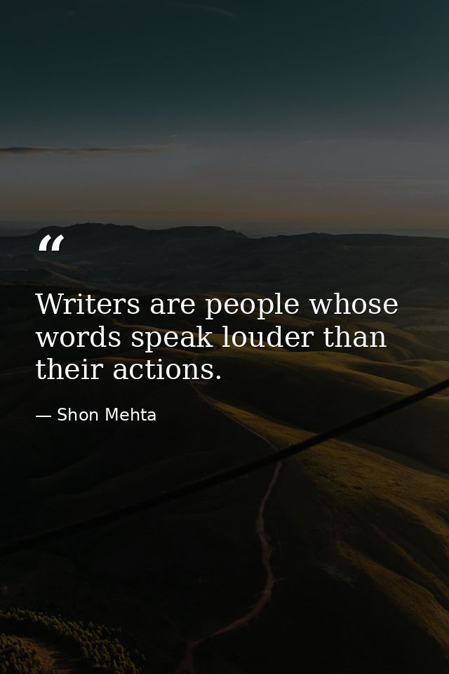 Writers are people whose words speak louder than their actions. — Shon Mehta