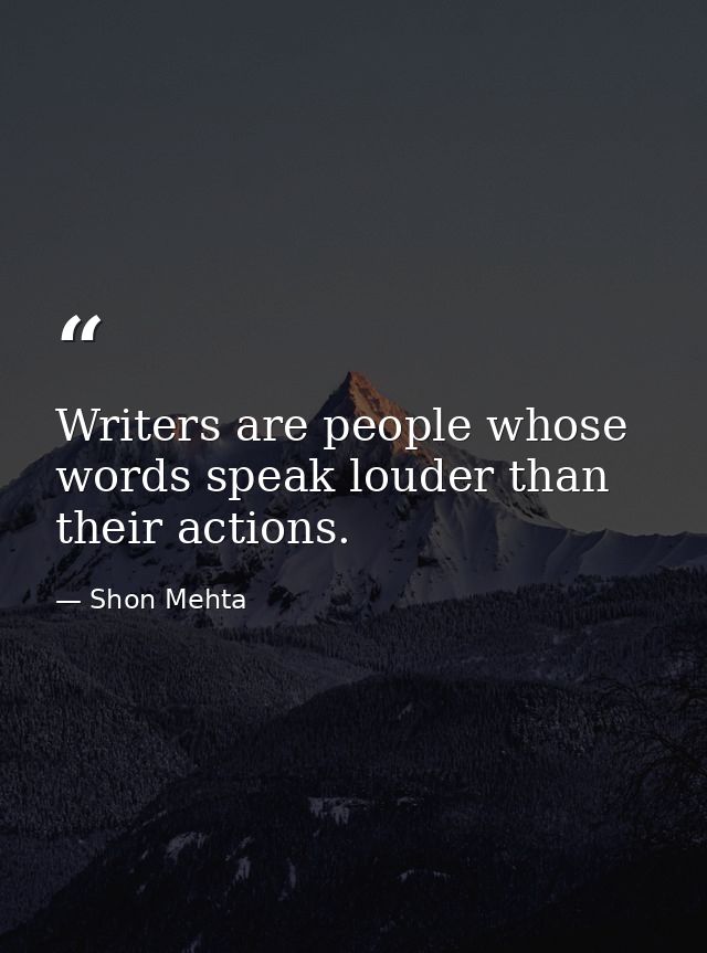 Writers are people whose words speak louder than their actions. — Shon Mehta