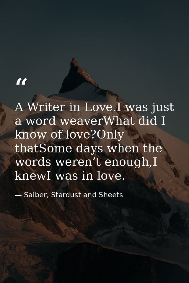 A Writer in Love.I was just a word weaverWhat did I know of love?Only thatSome days when the words weren’t enough,I knew — Saiber, Stardust and Sheets