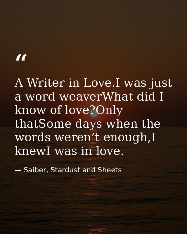 A Writer in Love.I was just a word weaverWhat did I know of love?Only thatSome days when the words weren’t enough,I knew — Saiber, Stardust and Sheets
