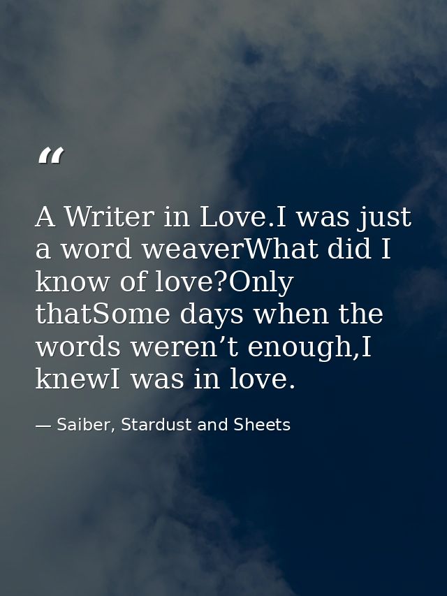 A Writer in Love.I was just a word weaverWhat did I know of love?Only thatSome days when the words weren’t enough,I knew — Saiber, Stardust and Sheets