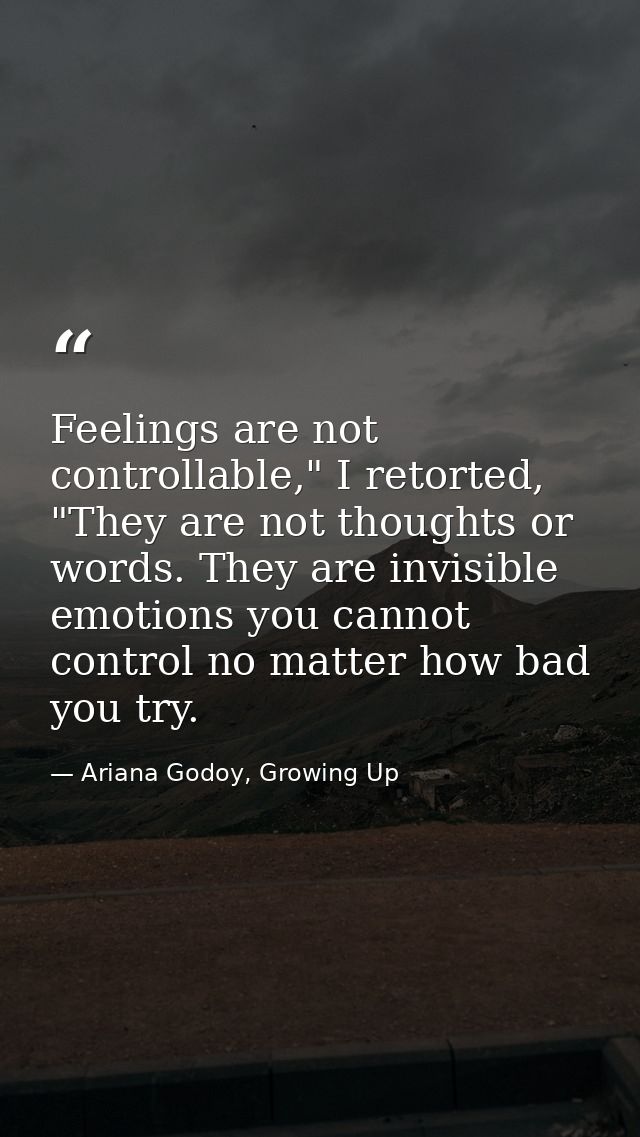 Feelings are not controllable," I retorted, "They are not thoughts or words. They are invisible emotions you cannot cont — Ariana Godoy, Growing Up