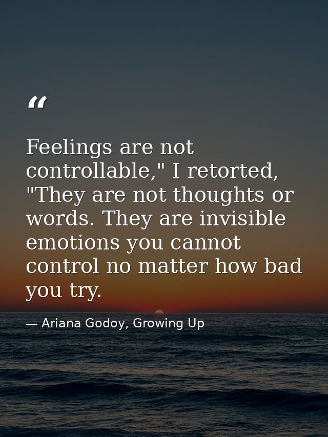 Feelings are not controllable," I retorted, "They are not thoughts or words. They are invisible emotions you cannot cont — Ariana Godoy, Growing Up
