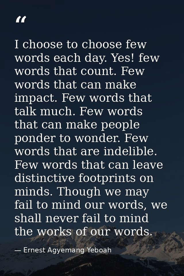 I choose to choose few words each day. Yes! few words that count. Few words that can make impact. Few words that talk mu — Ernest Agyemang Yeboah