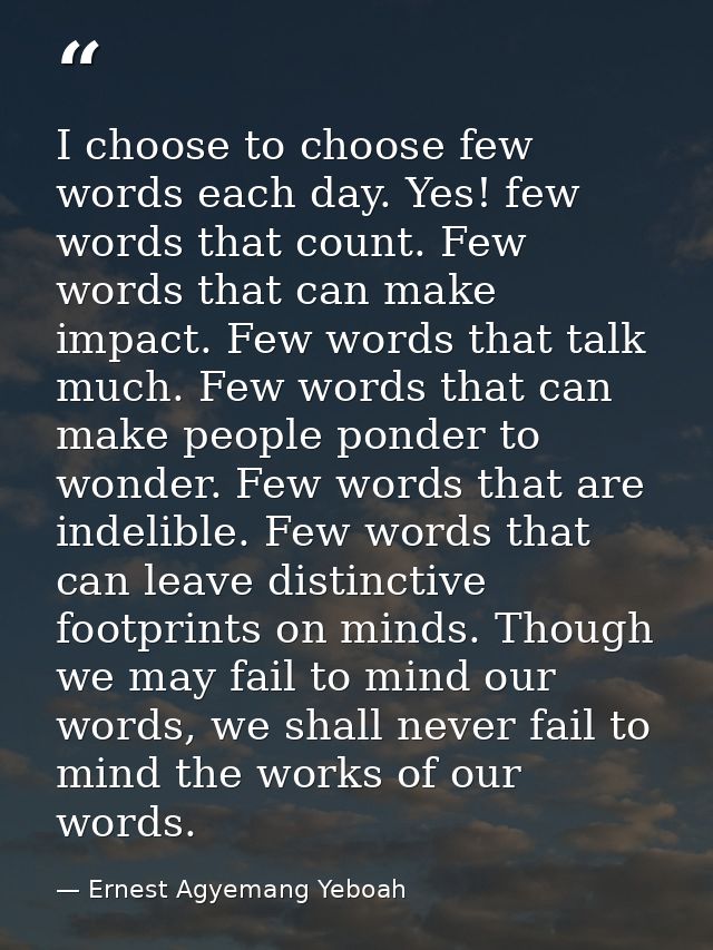 I choose to choose few words each day. Yes! few words that count. Few words that can make impact. Few words that talk mu — Ernest Agyemang Yeboah