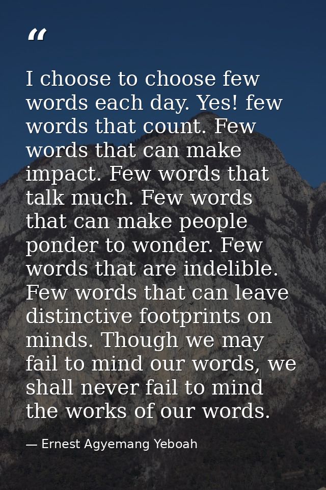 I choose to choose few words each day. Yes! few words that count. Few words that can make impact. Few words that talk mu — Ernest Agyemang Yeboah