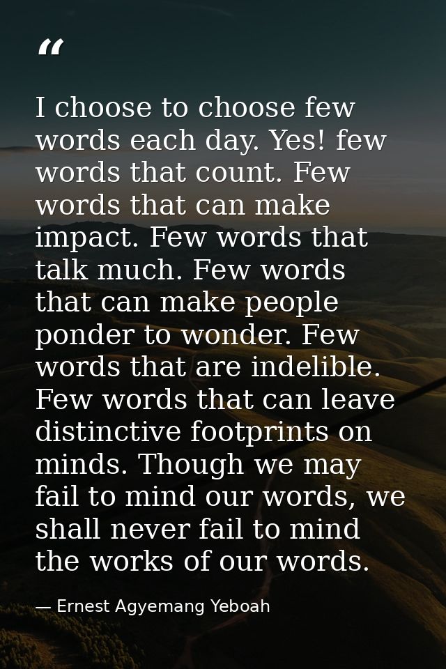 I choose to choose few words each day. Yes! few words that count. Few words that can make impact. Few words that talk mu — Ernest Agyemang Yeboah
