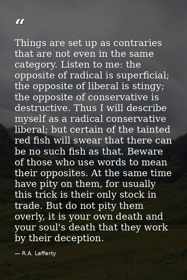 Things are set up as contraries that are not even in the same category. Listen to me: the opposite of radical is superfi — R.A. Lafferty