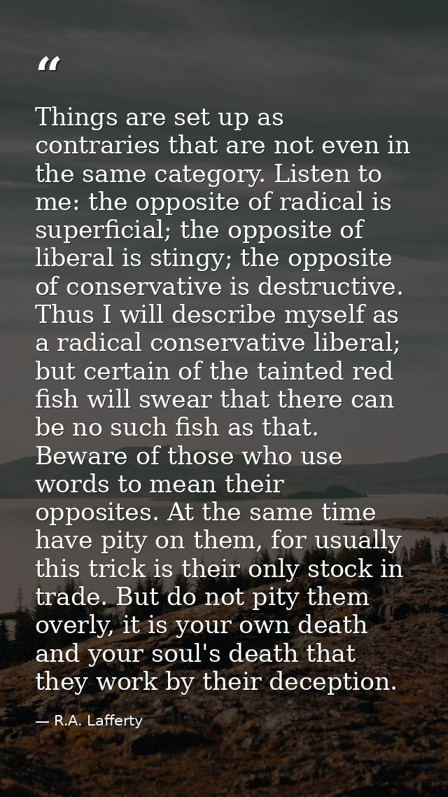 Things are set up as contraries that are not even in the same category. Listen to me: the opposite of radical is superfi — R.A. Lafferty