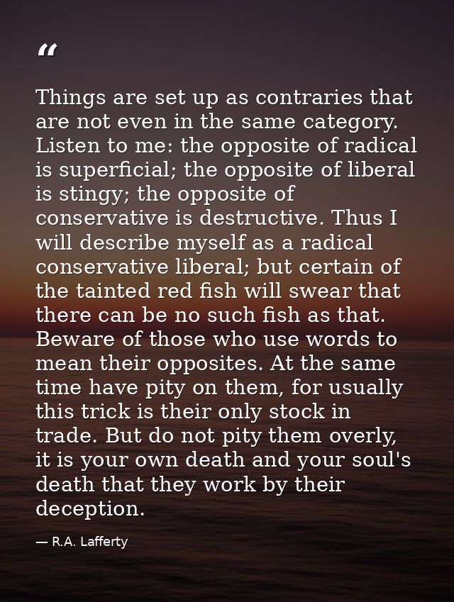 Things are set up as contraries that are not even in the same category. Listen to me: the opposite of radical is superfi — R.A. Lafferty