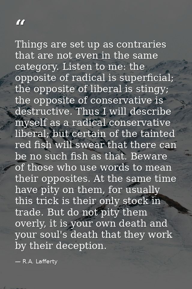 Things are set up as contraries that are not even in the same category. Listen to me: the opposite of radical is superfi — R.A. Lafferty