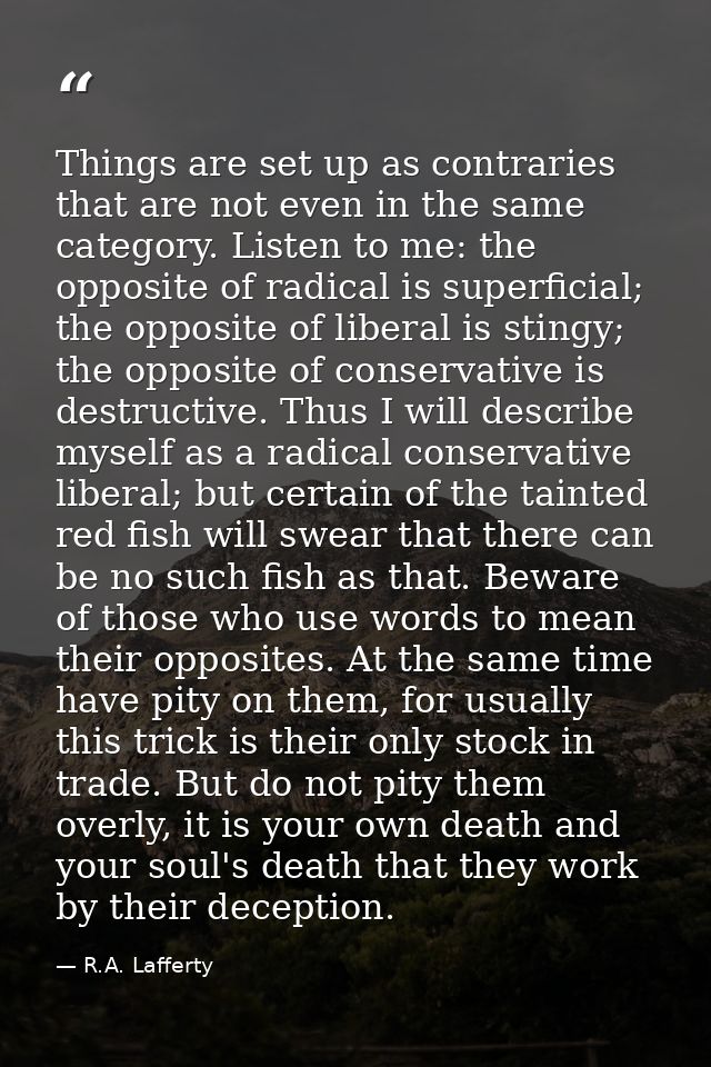 Things are set up as contraries that are not even in the same category. Listen to me: the opposite of radical is superfi — R.A. Lafferty